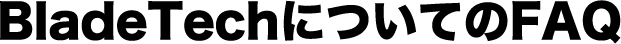 BladeTechについてのFAQ
